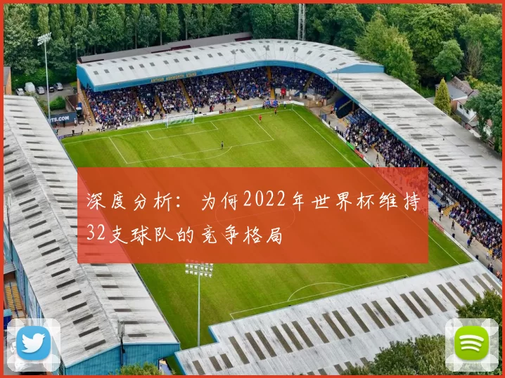 深度分析:为何2022年世界杯维持32支球队的竞争格局