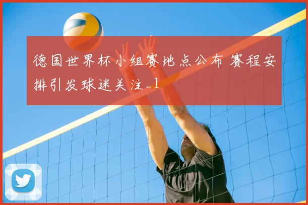 德国世界杯小组赛地点公布 赛程安排引发球迷关注_1