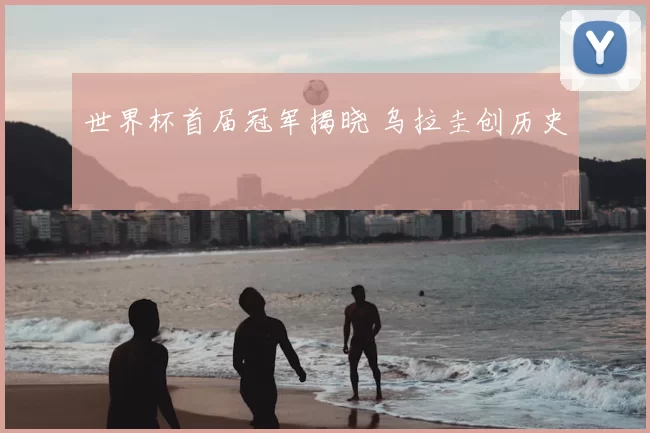 世界杯首届冠军揭晓 乌拉圭创历史
