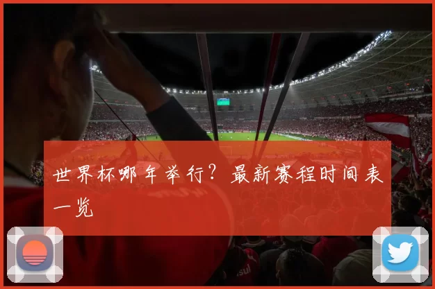 世界杯哪年举行?最新赛程时间表一览