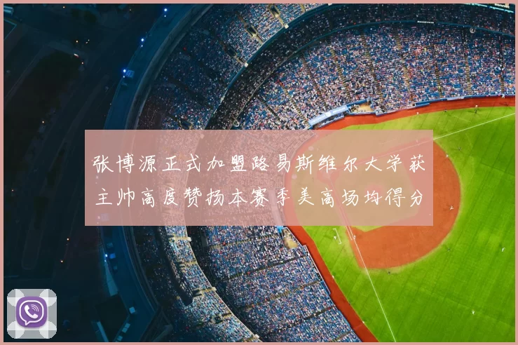 张博源正式加盟路易斯维尔大学获主帅高度赞扬本赛季美高场均得分达到202分