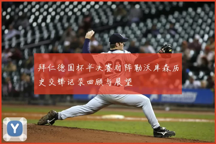 拜仁德国杯半决赛对阵勒沃库森历史交锋记录回顾与展望