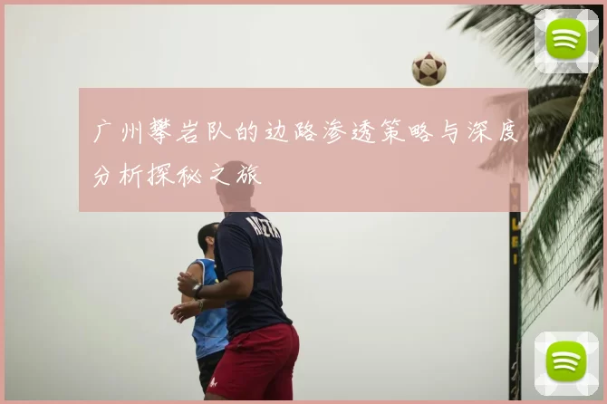 广州攀岩队的边路渗透策略与深度分析探秘之旅