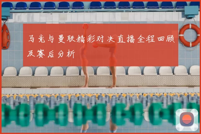 马竞与曼联精彩对决直播全程回顾及赛后分析