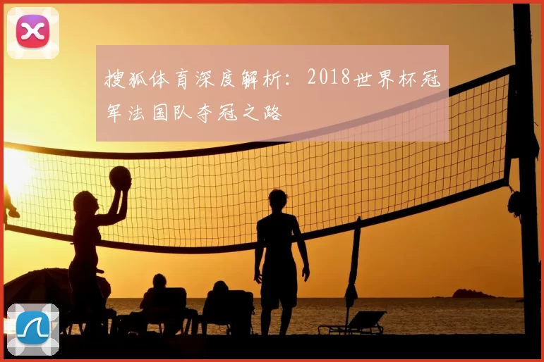 搜狐体育深度解析：2018世界杯冠军法国队夺冠之路