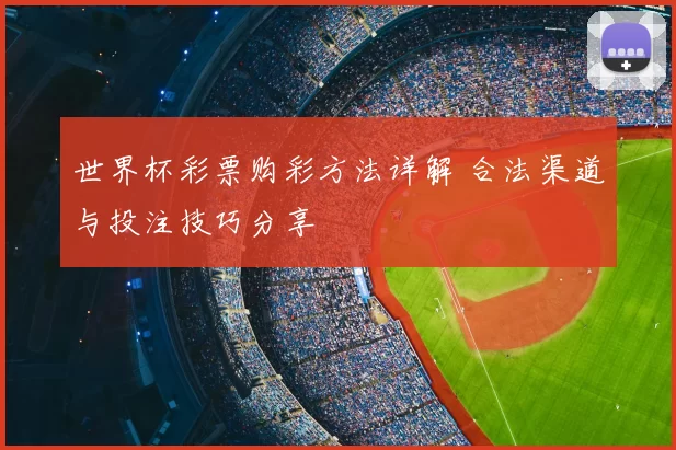 世界杯彩票购彩方法详解 合法渠道与投注技巧分享