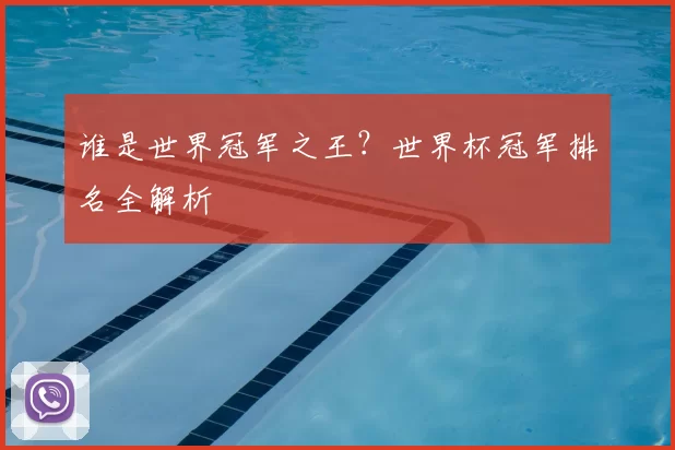 谁是世界冠军之王？世界杯冠军排名全解析