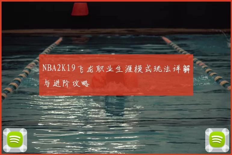 NBA2K19飞龙职业生涯模式玩法详解与进阶攻略