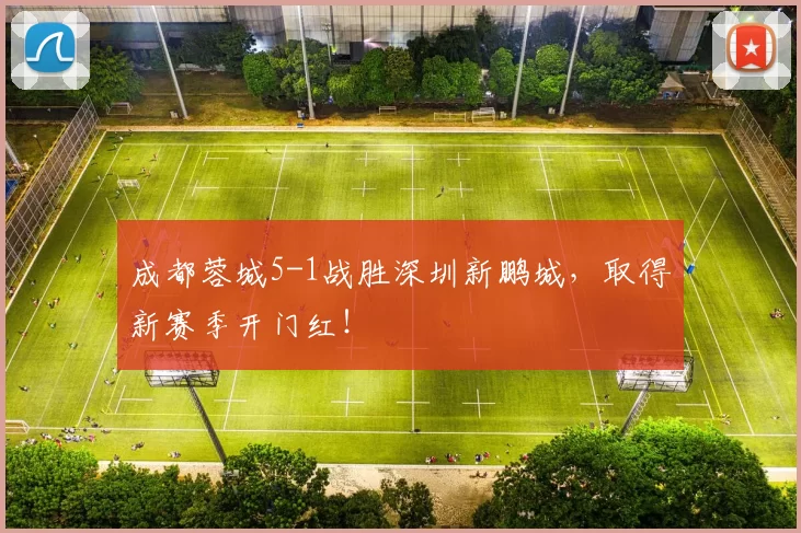 成都蓉城5-1战胜深圳新鹏城，取得新赛季开门红！