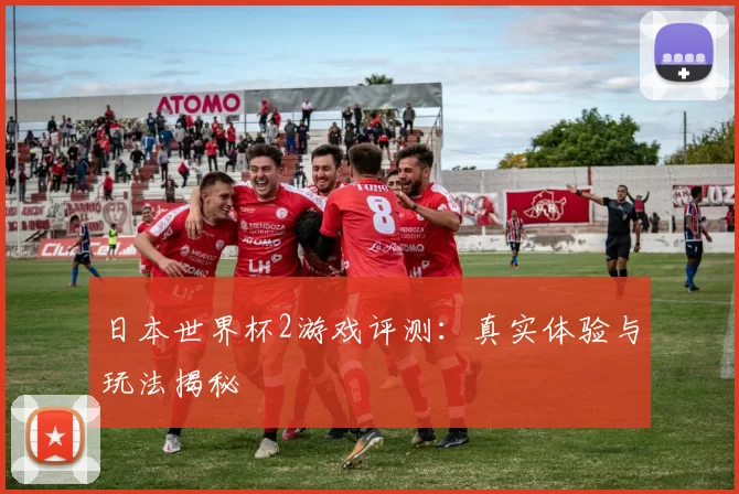 日本世界杯2游戏评测：真实体验与玩法揭秘