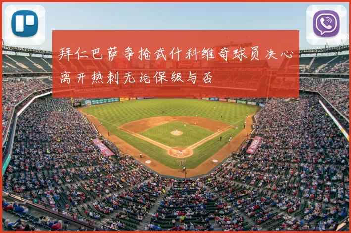 拜仁巴萨争抢武什科维奇球员决心离开热刺无论保级与否