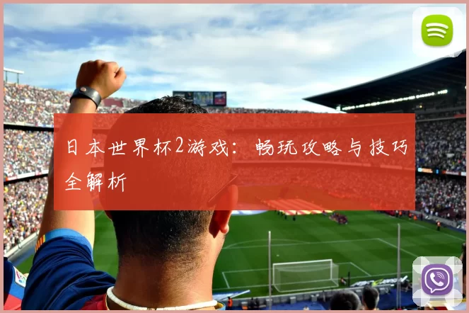 日本世界杯2游戏:畅玩攻略与技巧全解析
