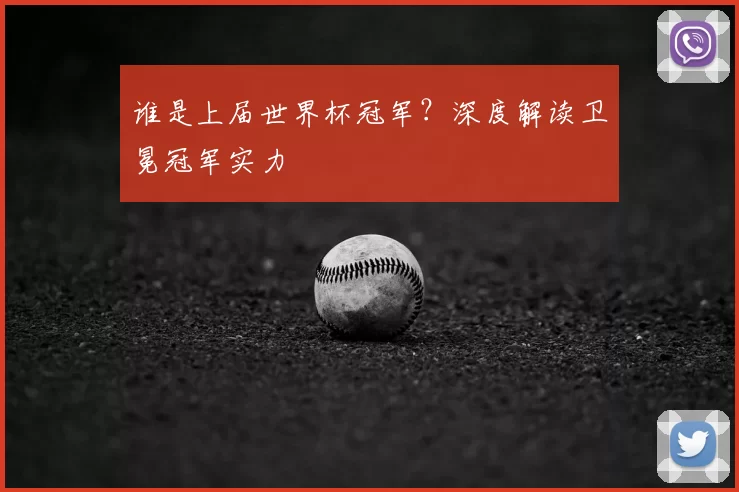 谁是上届世界杯冠军?深度解读卫冕冠军实力