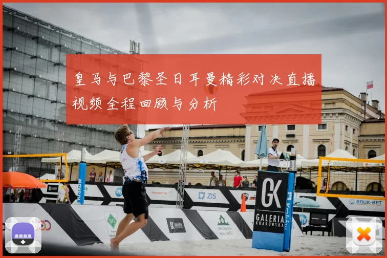 皇马与巴黎圣日耳曼精彩对决直播视频全程回顾与分析