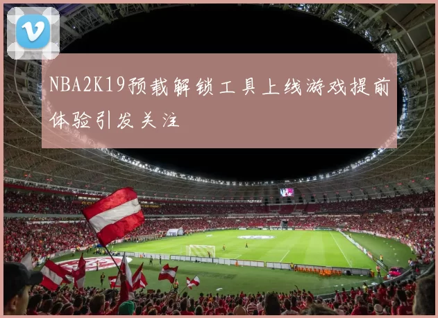 NBA2K19预载解锁工具上线游戏提前体验引发关注