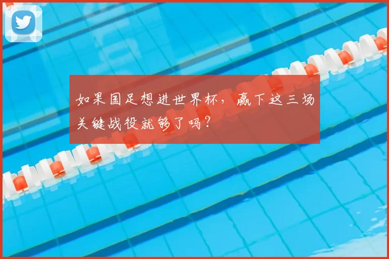 如果国足想进世界杯,赢下这三场关键战役就够了吗?
