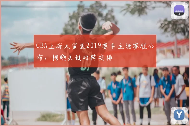 CBA上海大鲨鱼2019赛季主场赛程公布，揭晓关键对阵安排