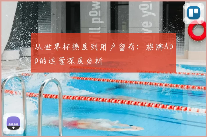 从世界杯热度到用户留存:棋牌App的运营深度分析