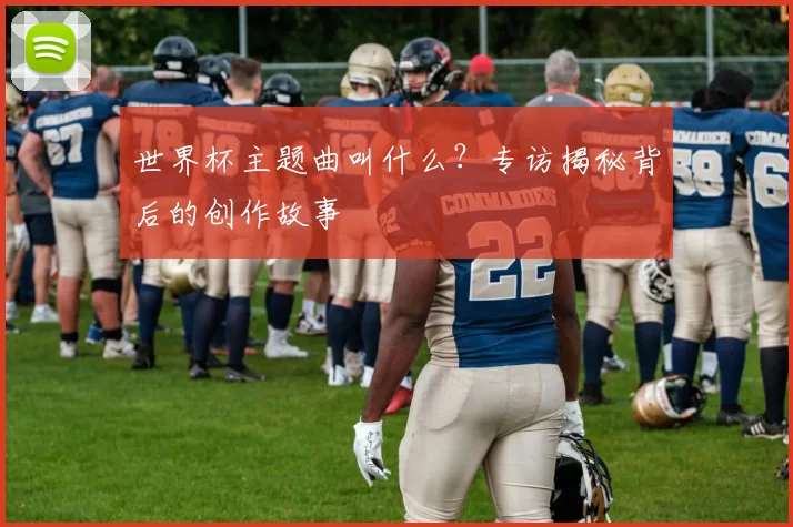 世界杯主题曲叫什么？专访揭秘背后的创作故事