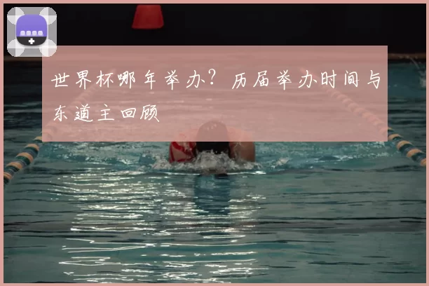世界杯哪年举办？历届举办时间与东道主回顾