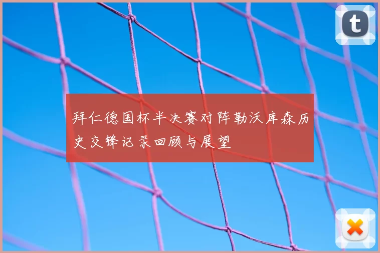 拜仁德国杯半决赛对阵勒沃库森历史交锋记录回顾与展望