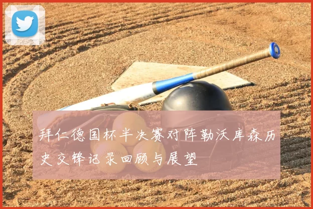 拜仁德国杯半决赛对阵勒沃库森历史交锋记录回顾与展望