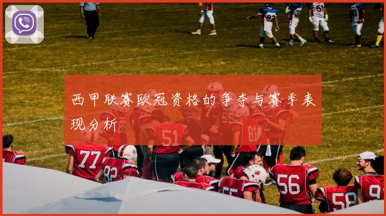 西甲联赛欧冠资格的争夺与赛季表现分析