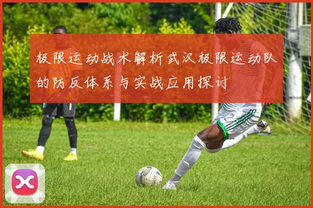极限运动战术解析武汉极限运动队的防反体系与实战应用探讨