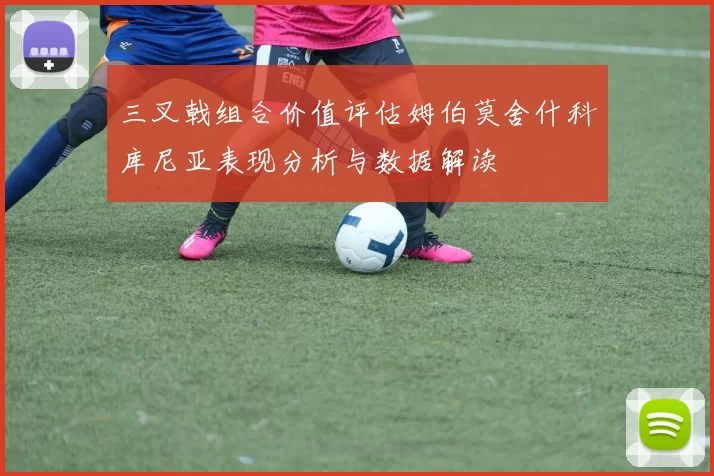 三叉戟组合价值评估姆伯莫舍什科库尼亚表现分析与数据解读