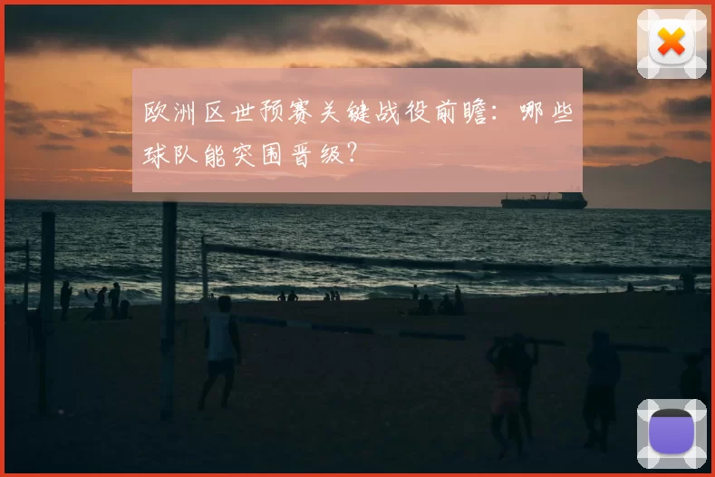欧洲区世预赛关键战役前瞻：哪些球队能突围晋级？