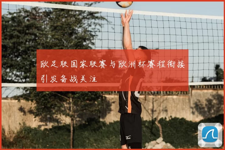 欧足联国家联赛与欧洲杯赛程衔接引发备战关注