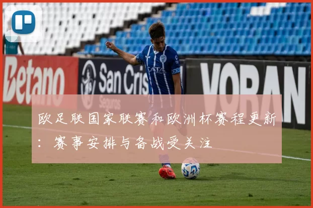 欧足联国家联赛和欧洲杯赛程更新:赛事安排与备战受关注