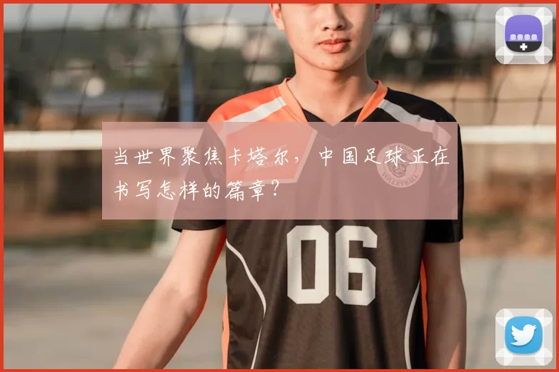 当世界聚焦卡塔尔，中国足球正在书写怎样的篇章？