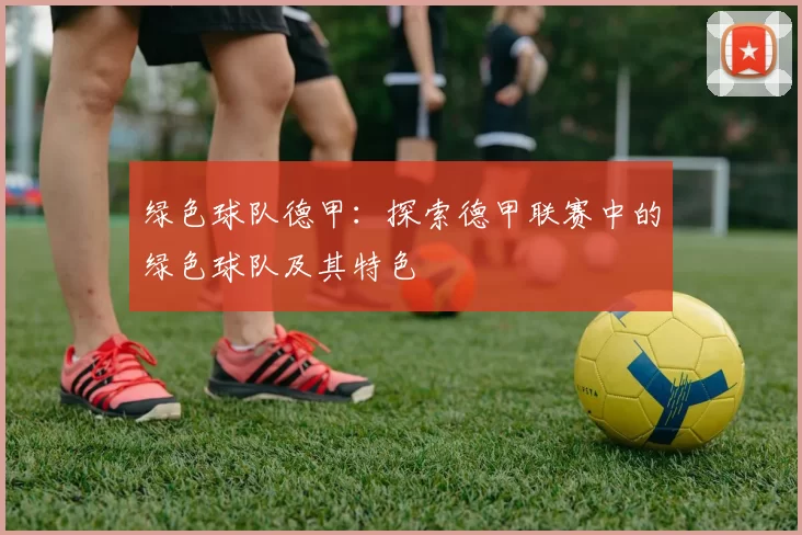 绿色球队德甲:探索德甲联赛中的绿色球队及其特色