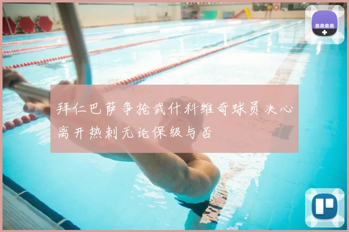 拜仁巴萨争抢武什科维奇球员决心离开热刺无论保级与否