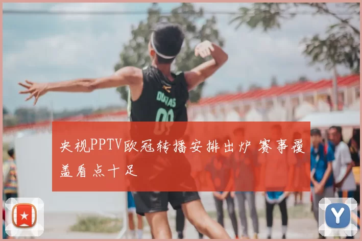 央视PPTV欧冠转播安排出炉 赛事覆盖看点十足
