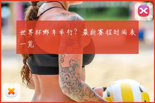 世界杯哪年举行？最新赛程时间表一览
