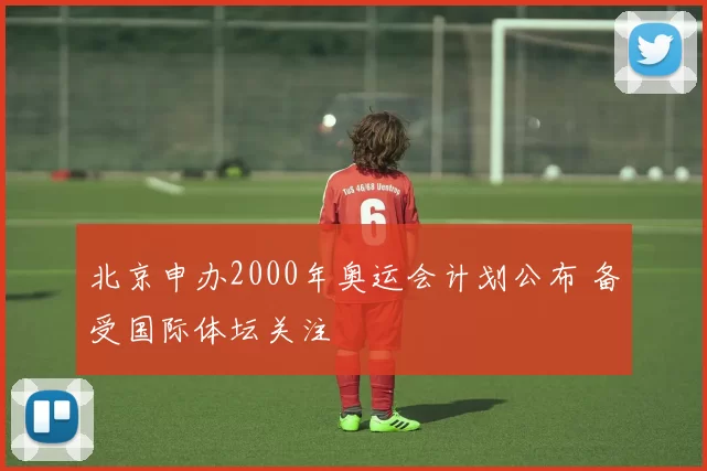 北京申办2000年奥运会计划公布 备受国际体坛关注
