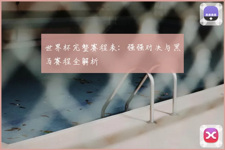 世界杯完整赛程表：强强对决与黑马赛程全解析