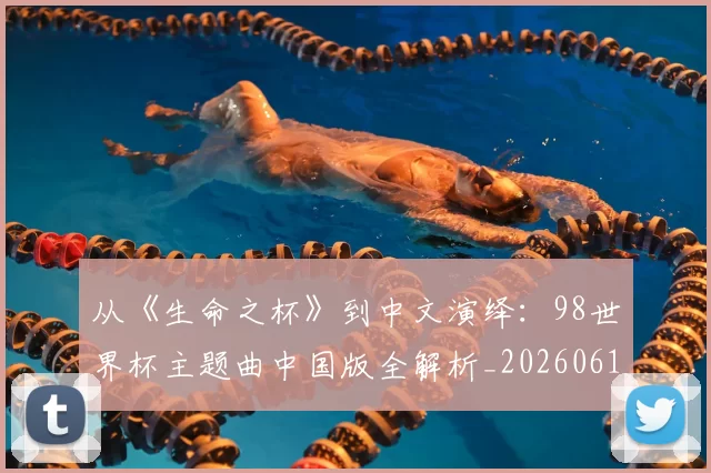 从《生命之杯》到中文演绎:98世界杯主题曲中国版全解析_20260612085704