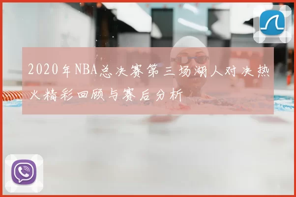 2020年NBA总决赛第三场湖人对决热火精彩回顾与赛后分析