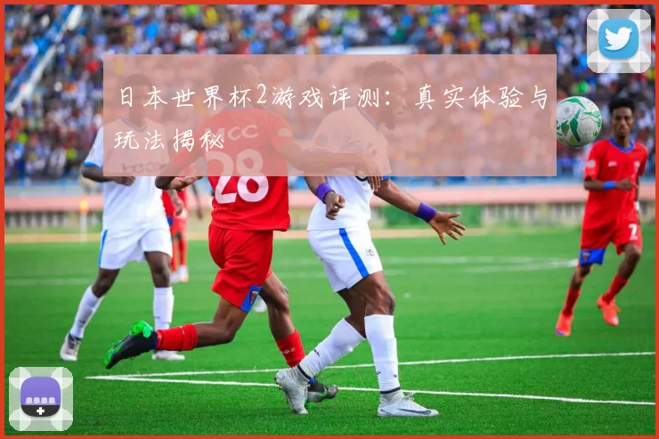 日本世界杯2游戏评测:真实体验与玩法揭秘