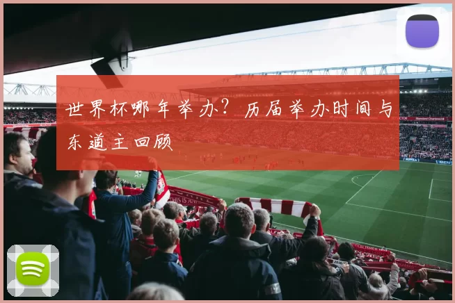 世界杯哪年举办？历届举办时间与东道主回顾