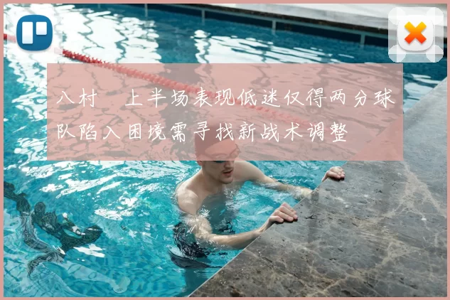 八村塁上半场表现低迷仅得两分球队陷入困境需寻找新战术调整
