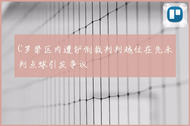 C罗禁区内遭铲倒裁判判越位在先未判点球引发争议