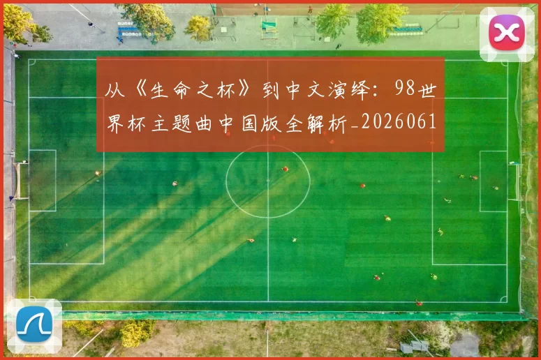 从《生命之杯》到中文演绎:98世界杯主题曲中国版全解析_20260612085704