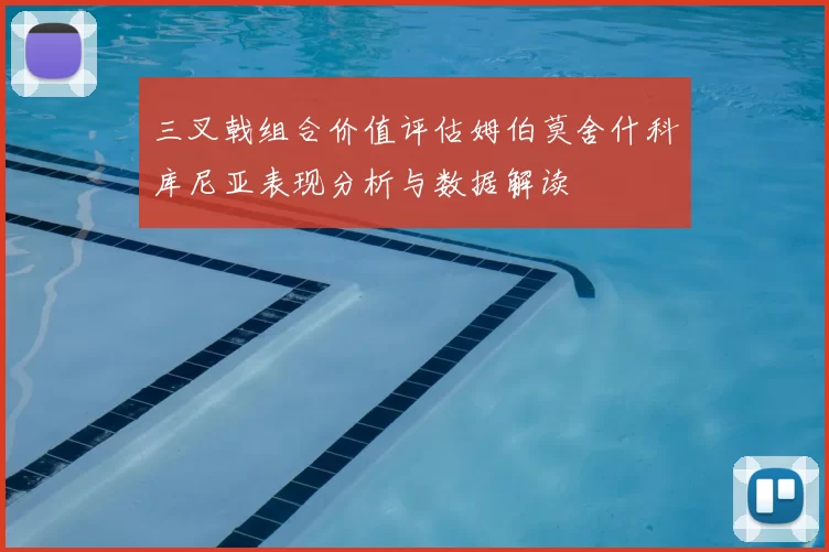 三叉戟组合价值评估姆伯莫舍什科库尼亚表现分析与数据解读