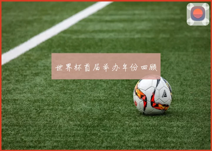 世界杯首届举办年份回顾