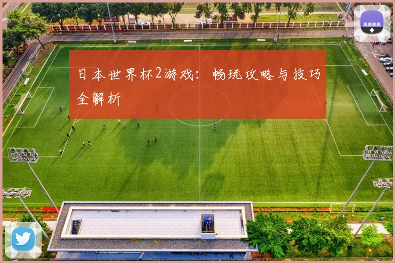 日本世界杯2游戏:畅玩攻略与技巧全解析