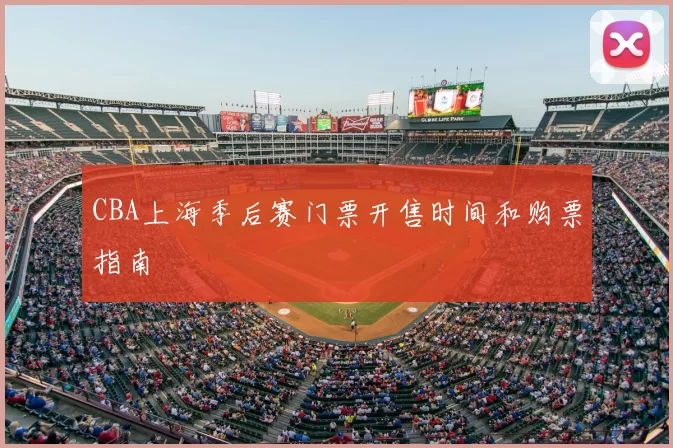 CBA上海季后赛门票开售时间和购票指南